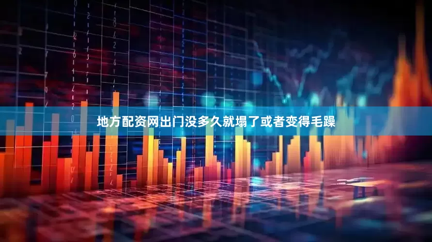 地方配资网出门没多久就塌了或者变得毛躁