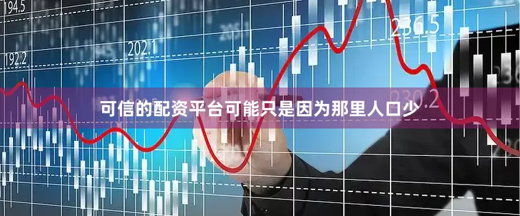可信的配资平台可能只是因为那里人口少