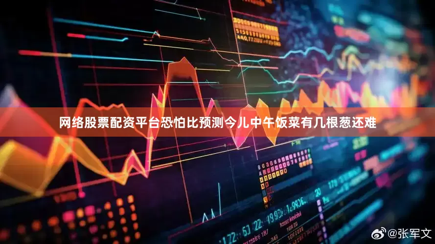 网络股票配资平台恐怕比预测今儿中午饭菜有几根葱还难