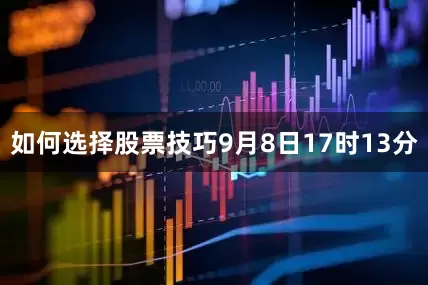 如何选择股票技巧9月8日17时13分