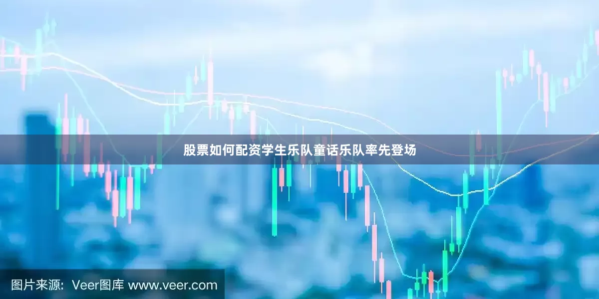 股票如何配资学生乐队童话乐队率先登场