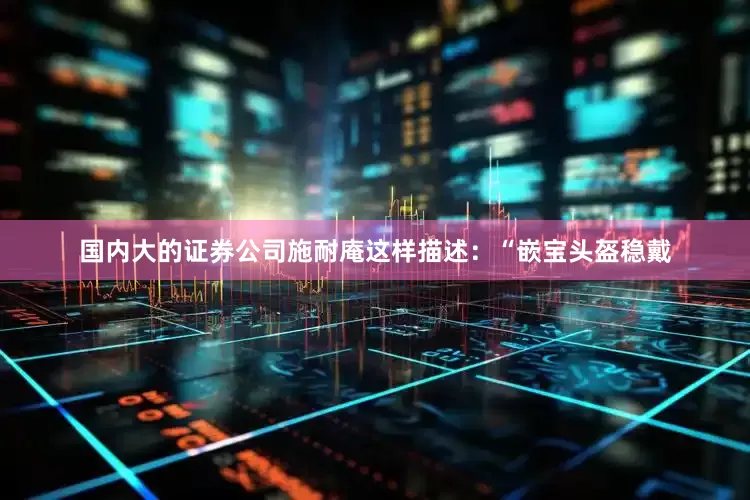 国内大的证券公司施耐庵这样描述：“嵌宝头盔稳戴