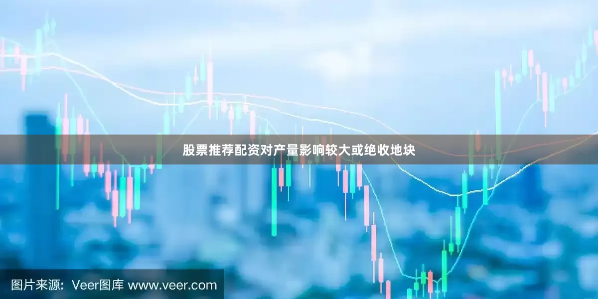 股票推荐配资对产量影响较大或绝收地块