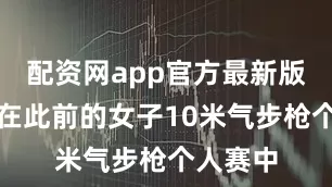 配资网app官方最新版本介绍在此前的女子10米气步枪个人赛中